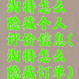 淘特怎么隐藏个人评价信息(淘特怎么隐藏订单)