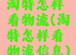 淘特怎样看物流(淘特怎样看物流信息)