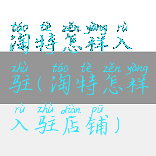 淘特怎样入驻(淘特怎样入驻店铺)