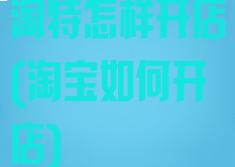 淘特怎样开店(淘宝如何开店)