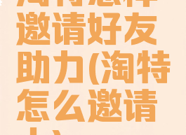 淘特怎样邀请好友助力(淘特怎么邀请人)