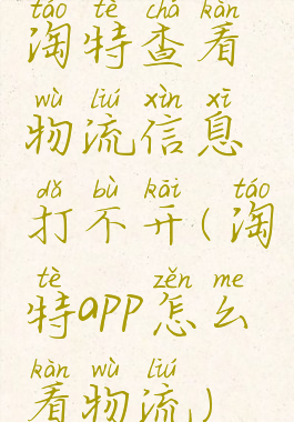 淘特查看物流信息打不开(淘特app怎么看物流)