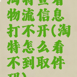 淘特查看物流信息打不开(淘特怎么看不到取件码)