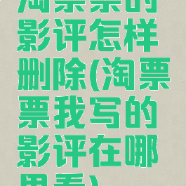 淘票票的影评怎样删除(淘票票我写的影评在哪里看)