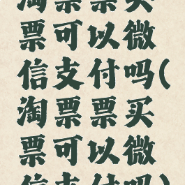 淘票票买票可以微信支付吗(淘票票买票可以微信支付吗)