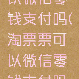 淘票票可以微信零钱支付吗(淘票票可以微信零钱支付吗怎么用)