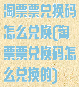 淘票票兑换码怎么兑换(淘票票兑换码怎么兑换的)