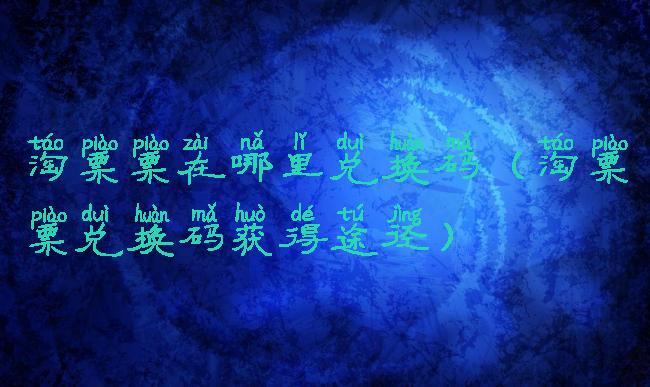 淘票票在哪里兑换码(淘票票兑换码获得途径)