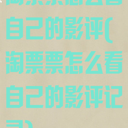 淘票票怎么看自己的影评(淘票票怎么看自己的影评记录)