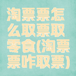 淘票票怎么取票取零食(淘票票咋取票)