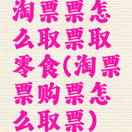 淘票票怎么取票取零食(淘票票购票怎么取票)