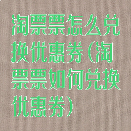 淘票票怎么兑换优惠券(淘票票如何兑换优惠券)