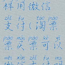 淘票票怎样用微信支付(淘票票买票可以微信支付吗)