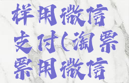 淘票票怎样用微信支付(淘票票用微信支付方式)