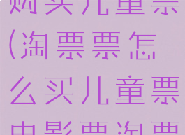 淘票票怎样购买儿童票(淘票票怎么买儿童票电影票淘票票)