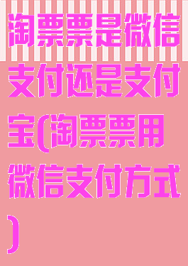 淘票票是微信支付还是支付宝(淘票票用微信支付方式)