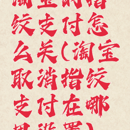 淘宝的指纹支付怎么关(淘宝取消指纹支付在哪里设置)