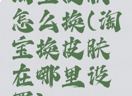 淘宝皮肤怎么换(淘宝换皮肤在哪里设置)