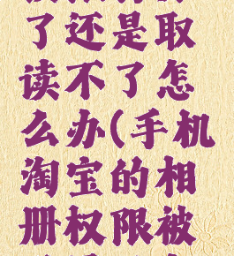 淘宝相册权限打开了还是取读不了怎么办(手机淘宝的相册权限被设置了怎么办)