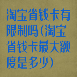 淘宝省钱卡有限制吗(淘宝省钱卡最大额度是多少)