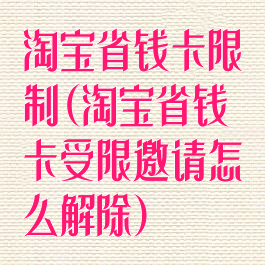 淘宝省钱卡限制(淘宝省钱卡受限邀请怎么解除)