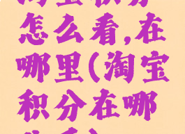 淘宝积分怎么看,在哪里(淘宝积分在哪儿看)