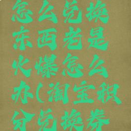 淘宝积分怎么兑换东西老是火爆怎么办(淘宝积分兑换券怎么使用)