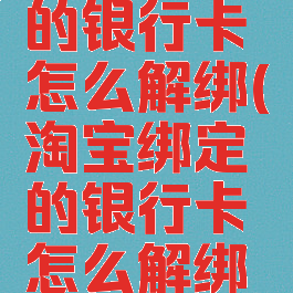 淘宝绑定的银行卡怎么解绑(淘宝绑定的银行卡怎么解绑啊)