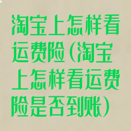 淘宝上怎样看运费险(淘宝上怎样看运费险是否到账)