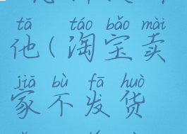 淘宝上遇到商家不发货,怎样投诉他(淘宝卖家不发货怎么投诉但我不想退款)