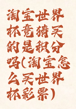 淘宝世界杯竞猜买的是积分吗(淘宝怎么买世界杯彩票)