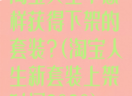 淘宝人生中怎样获得下架的套装?(淘宝人生新套装上架时间2020)