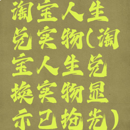 淘宝人生兑实物(淘宝人生兑换实物显示已抢光)