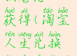 淘宝人生兑换卷怎么获得(淘宝人生兑换商品有成功的吗)