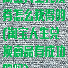 淘宝人生兑换券怎么获得的(淘宝人生兑换商品有成功的吗)