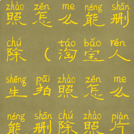 淘宝人生拍照怎么能删除(淘宝人生拍照怎么能删除照片)