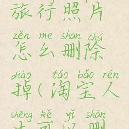 淘宝人生旅行照片怎么删除掉(淘宝人生可以删除吗)