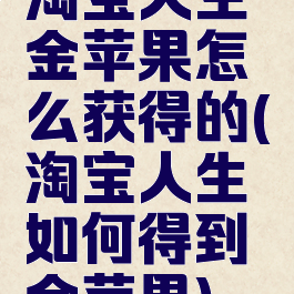 淘宝人生金苹果怎么获得的(淘宝人生如何得到金苹果)