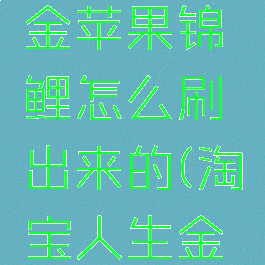 淘宝人生金苹果锦鲤怎么刷出来的(淘宝人生金苹果掉率)