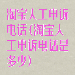 淘宝人工申诉电话(淘宝人工申诉电话是多少)