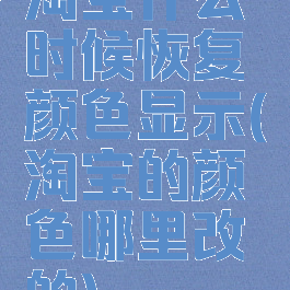 淘宝什么时候恢复颜色显示(淘宝的颜色哪里改的)