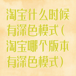 淘宝什么时候有深色模式(淘宝哪个版本有深色模式)