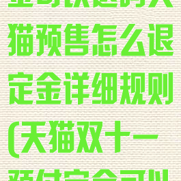 淘宝双十一定金可以退吗天猫预售怎么退定金详细规则(天猫双十一预付定金可以退款吗)