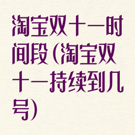 淘宝双十一时间段(淘宝双十一持续到几号)