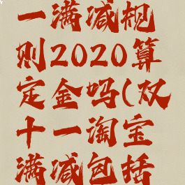 淘宝双十一满减规则2020算定金吗(双十一淘宝满减包括定金吗)