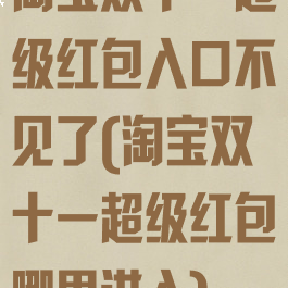 淘宝双十一超级红包入口不见了(淘宝双十一超级红包哪里进入)