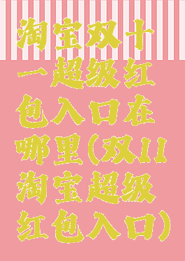 淘宝双十一超级红包入口在哪里(双11淘宝超级红包入口)