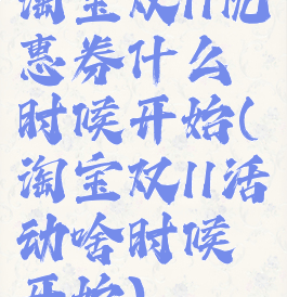 淘宝双11优惠券什么时候开始(淘宝双11活动啥时候开始)