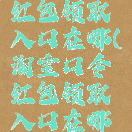 淘宝口令红包领取入口在哪(淘宝口令红包领取入口在哪看)