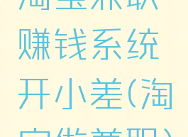 淘宝兼职赚钱系统开小差(淘宝做兼职)